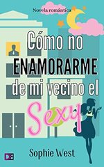 Sophie West - Como no enamorarme de mi vecino el Sexy.jpg