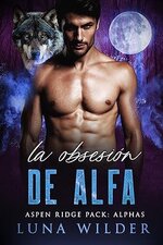 Luna Wilder - Aspen Ridge Pack The Alphas 04 - La Obsesión de Alfa.jpg